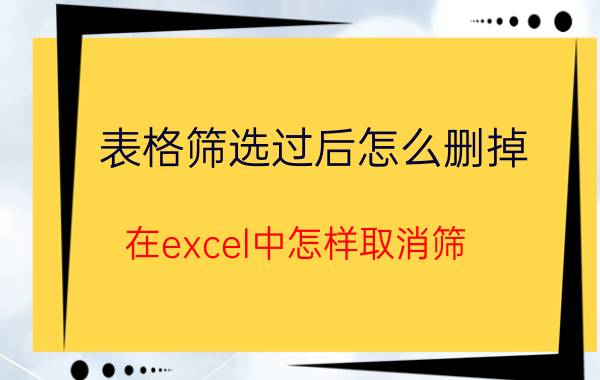 表格筛选过后怎么删掉 在excel中怎样取消筛？